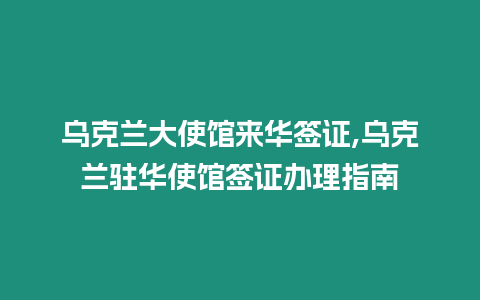 烏克蘭大使館來華簽證,烏克蘭駐華使館簽證辦理指南