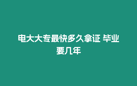 電大大專最快多久拿證 畢業(yè)要幾年