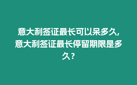 意大利簽證最長(zhǎng)可以呆多久,意大利簽證最長(zhǎng)停留期限是多久？