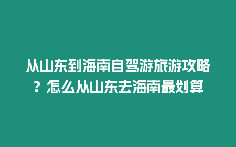 從山東到海南自駕游旅游攻略？怎么從山東去海南最劃算