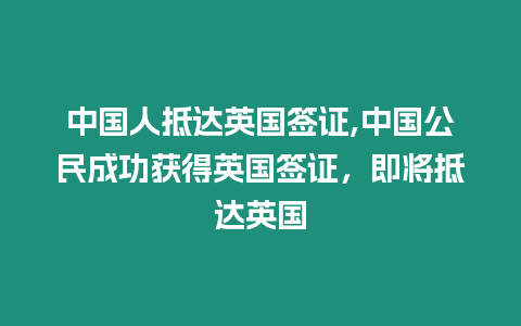 中國人抵達英國簽證,中國公民成功獲得英國簽證，即將抵達英國