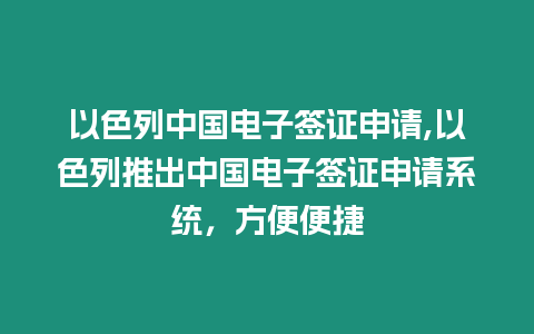 以色列中國電子簽證申請,以色列推出中國電子簽證申請系統，方便便捷