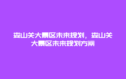 婁山關大景區未來規劃，婁山關大景區未來規劃方案