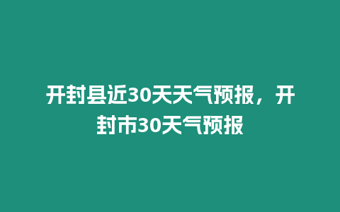 開封縣近30天天氣預(yù)報，開封市30天氣預(yù)報
