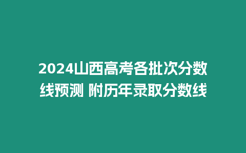 2024山西高考各批次分?jǐn)?shù)線預(yù)測 附歷年錄取分?jǐn)?shù)線