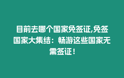 目前去哪個(gè)國(guó)家免簽證,免簽國(guó)家大集結(jié)：暢游這些國(guó)家無(wú)需簽證！