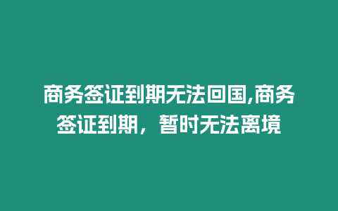 商務簽證到期無法回國,商務簽證到期，暫時無法離境