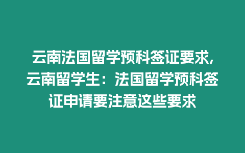 云南法國留學(xué)預(yù)科簽證要求,云南留學(xué)生：法國留學(xué)預(yù)科簽證申請(qǐng)要注意這些要求