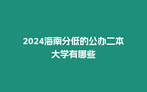 2024海南分低的公辦二本大學有哪些
