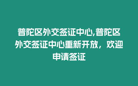 普陀區外交簽證中心,普陀區外交簽證中心重新開放，歡迎申請簽證