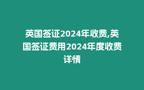 英國簽證2024年收費,英國簽證費用2024年度收費詳情