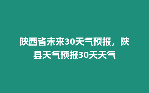 陜西省未來30天氣預報，陜縣天氣預報30天天氣