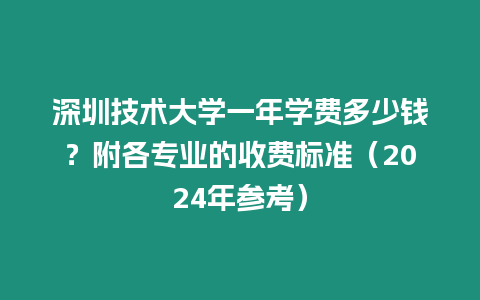 深圳技術大學一年學費多少錢？附各專業的收費標準（2024年參考）