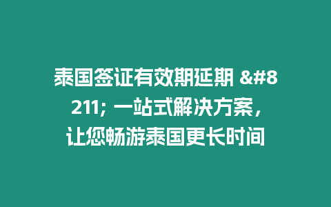 泰國簽證有效期延期 – 一站式解決方案，讓您暢游泰國更長時間