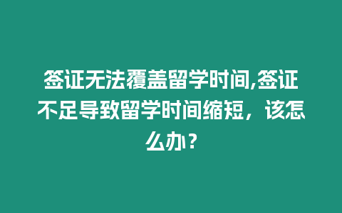 簽證無法覆蓋留學(xué)時間,簽證不足導(dǎo)致留學(xué)時間縮短，該怎么辦？