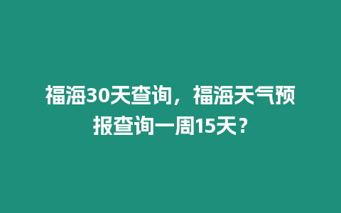 福海30天查詢，福海天氣預(yù)報(bào)查詢一周15天？