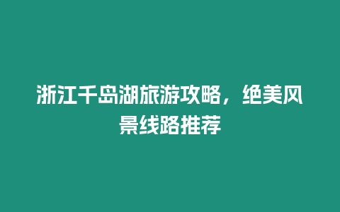 浙江千島湖旅游攻略，絕美風(fēng)景線路推薦