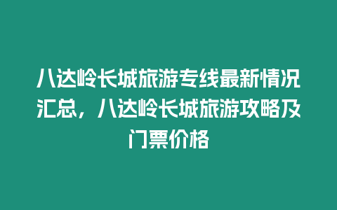 八達嶺長城旅游專線最新情況匯總，八達嶺長城旅游攻略及門票價格