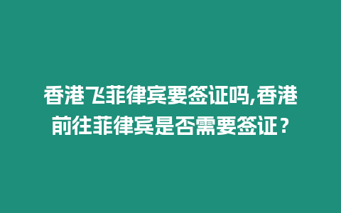 香港飛菲律賓要簽證嗎,香港前往菲律賓是否需要簽證？