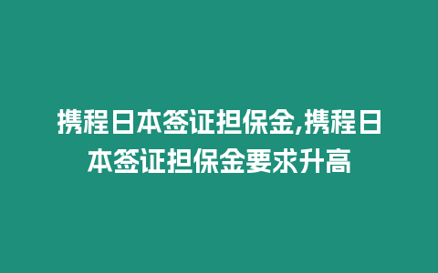 攜程日本簽證擔保金,攜程日本簽證擔保金要求升高