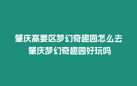 肇慶高要區(qū)夢(mèng)幻奇趣園怎么去 肇慶夢(mèng)幻奇趣園好玩嗎