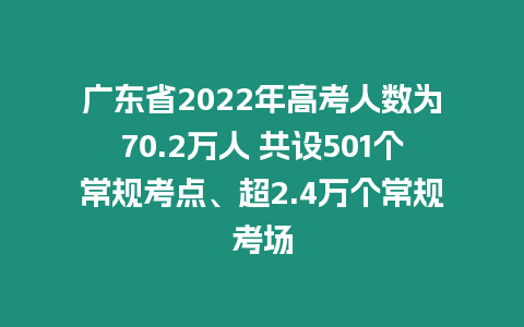 廣東省2022年高考人數為70.2萬人 共設501個常規考點、超2.4萬個常規考場