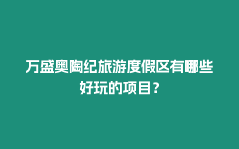 萬盛奧陶紀旅游度假區有哪些好玩的項目？