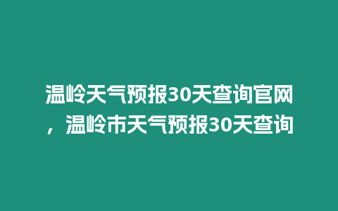 溫嶺天氣預報30天查詢官網，溫嶺市天氣預報30天查詢