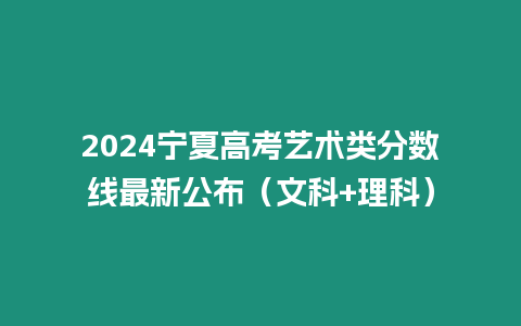 2024寧夏高考藝術(shù)類(lèi)分?jǐn)?shù)線(xiàn)最新公布（文科+理科）