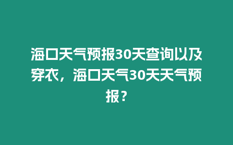 海口天氣預報30天查詢以及穿衣，?？谔鞖?0天天氣預報？