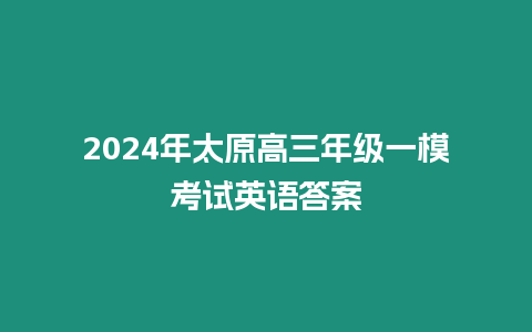 2024年太原高三年級(jí)一模考試英語答案