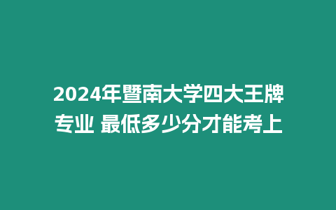 2024年暨南大學(xué)四大王牌專業(yè) 最低多少分才能考上