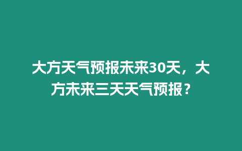 大方天氣預(yù)報未來30天，大方未來三天天氣預(yù)報？
