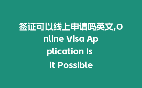 簽證可以線上申請嗎英文,Online Visa Application Is it Possible