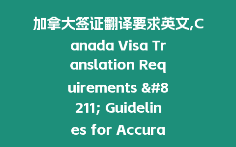 加拿大簽證翻譯要求英文,Canada Visa Translation Requirements – Guidelines for Accurate Translation