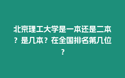 北京理工大學(xué)是一本還是二本？是幾本？在全國排名第幾位？
