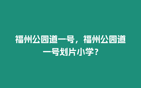 福州公園道一號，福州公園道一號劃片小學？
