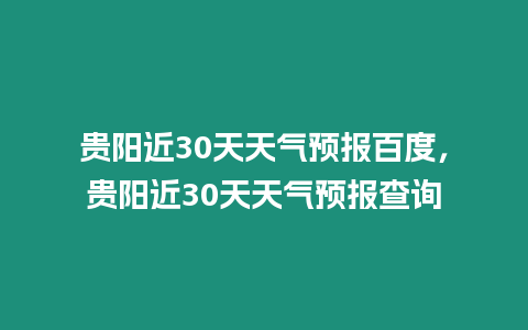 貴陽近30天天氣預(yù)報百度，貴陽近30天天氣預(yù)報查詢