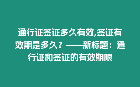 通行證簽證多久有效,簽證有效期是多久？——新標(biāo)題：通行證和簽證的有效期限