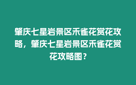 肇慶七星巖景區(qū)禾雀花賞花攻略，肇慶七星巖景區(qū)禾雀花賞花攻略圖？