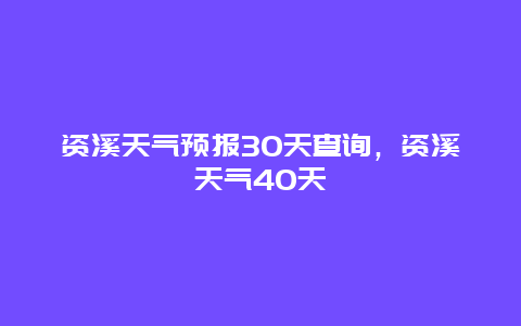 資溪天氣預(yù)報(bào)30天查詢，資溪天氣40天