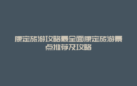康定旅游攻略最全面康定旅游景點推薦及攻略