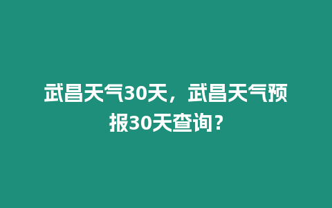 武昌天氣30天，武昌天氣預(yù)報(bào)30天查詢？