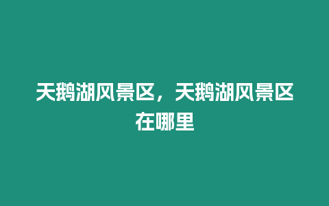 天鵝湖風景區，天鵝湖風景區在哪里