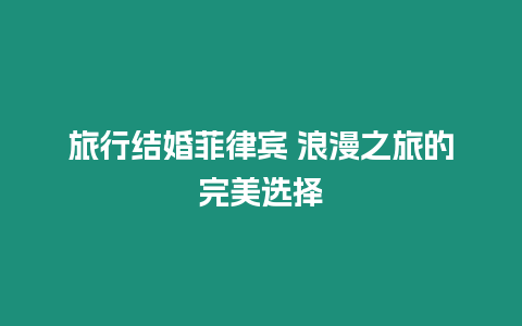 旅行結婚菲律賓 浪漫之旅的完美選擇