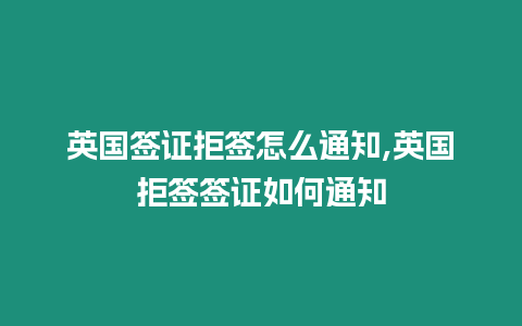 英國簽證拒簽怎么通知,英國拒簽簽證如何通知