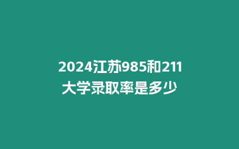 2024江蘇985和211大學錄取率是多少