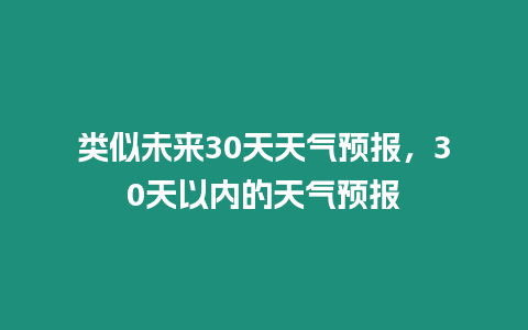 類似未來(lái)30天天氣預(yù)報(bào)，30天以內(nèi)的天氣預(yù)報(bào)