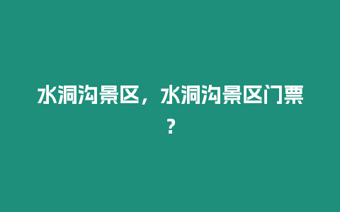 水洞溝景區(qū)，水洞溝景區(qū)門票？