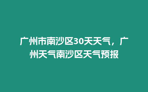 廣州市南沙區30天天氣，廣州天氣南沙區天氣預報